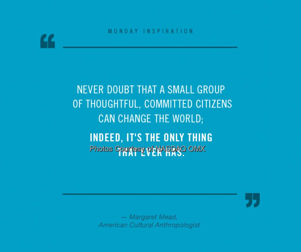 Insightful #MondayInspiration from anthropologist Margaret Mead. A great reminder everyone can create change.  Source: http://facebook.com/NASDAQ (21.04.2014) 