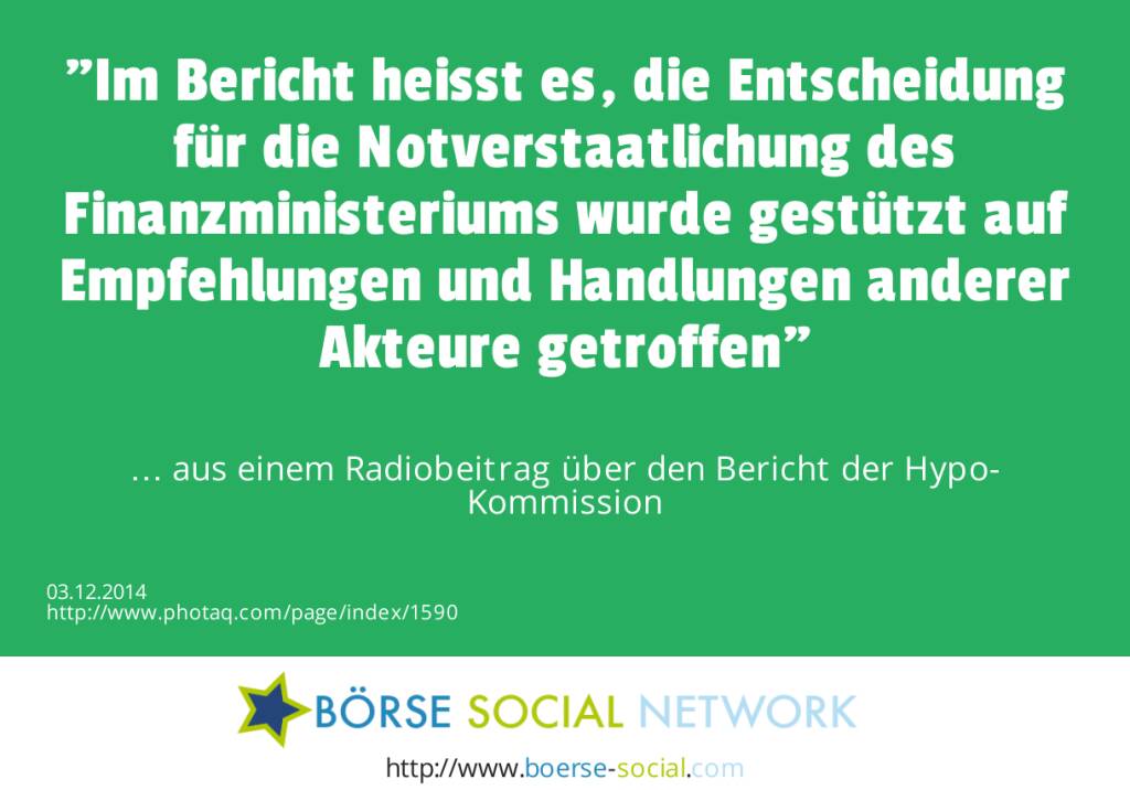 Im Bericht heisst es, die Entscheidung für die Notverstaatlichung des Finanzministeriums wurde gestützt auf Empfehlungen und Handlungen anderer Akteure getroffen … aus einem Radiobeitrag über den Bericht der Hypo-Kommission (03.12.2014) 