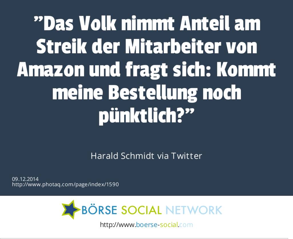 Das Volk nimmt Anteil am Streik der Mitarbeiter von Amazon und fragt sich: Kommt meine Bestellung noch pünktlich? Harald Schmidt via Twitter (09.12.2014) 