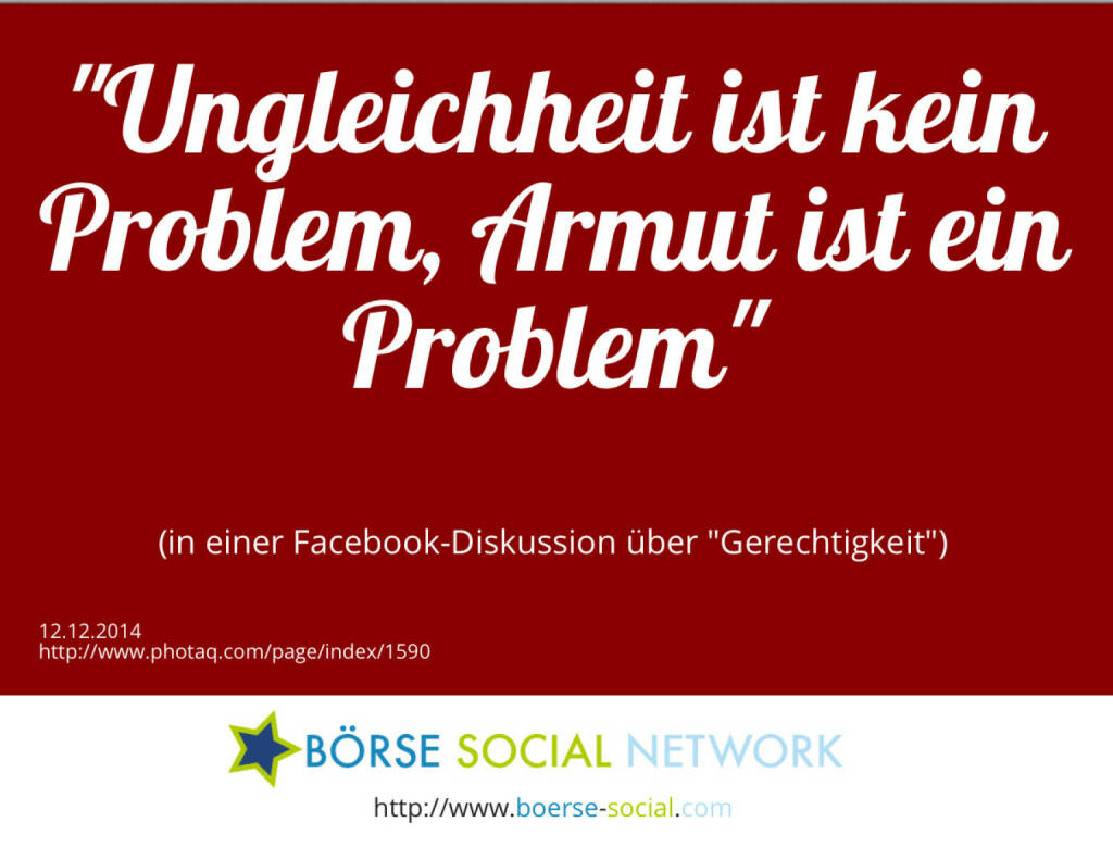 Ungleichheit ist kein Problem, Armut ist ein Problem<br><br> (in einer Facebook-Diskussion über Gerechtigkeit) (12.12.2014) 