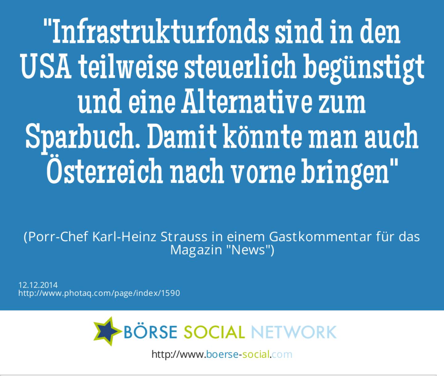 Infrastrukturfonds sind in den USA teilweise steuerlich begünstigt und eine Alternative zum Sparbuch. Damit könnte man auch Österreich nach vorne bringen(Porr-Chef Karl-Heinz Strauss in einem Gastkommentar für das Magazin News)