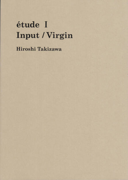 Hiroshi Takizawa - étude I Input / Virgin, Self published 2014, Cover - http://josefchladek.com/book/hiroshi_takizawa_-_etude_i_input_virgin, © (c) josefchladek.com (22.12.2014) 