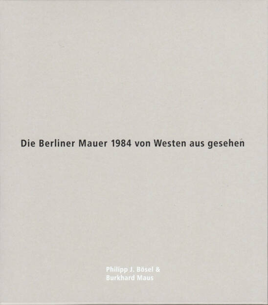 Philipp J. Bösel and Burkhard Maus - Die Berliner Mauer 1984 von Westen aus gesehen, White-Press/Verlag Kettler 2014, Cover - http://josefchladek.com/book/philipp_j_bosel_and_burkhard_maus_-_die_berliner_mauer_1984_von_westen_aus_gesehen, © (c) josefchladek.com (05.01.2015) 