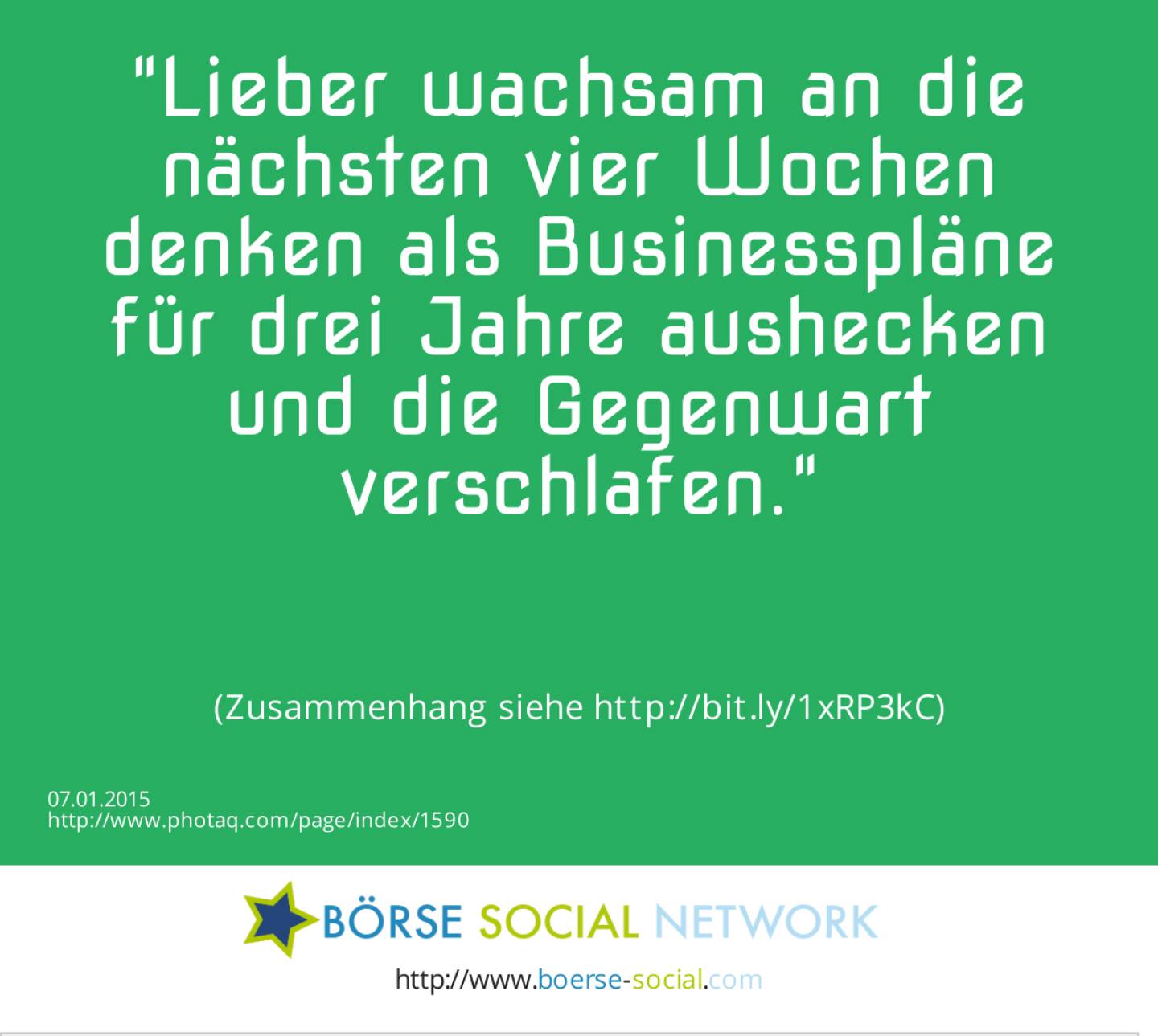 Lieber wachsam an die nächsten vier Wochen denken als Businesspläne für drei Jahre aushecken und die Gegenwart verschlafen.(Zusammenhang siehe http://bit.ly/1xRP3kC)