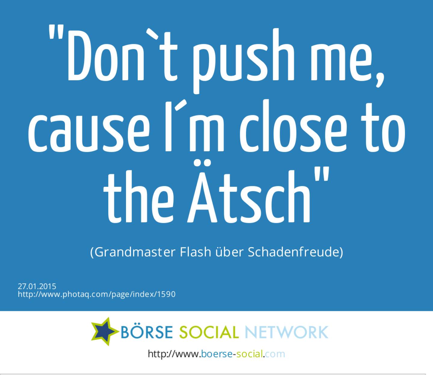 Don`t push me, cause I´m close to the Ätsch (Grandmaster Flash über Schadenfreude)