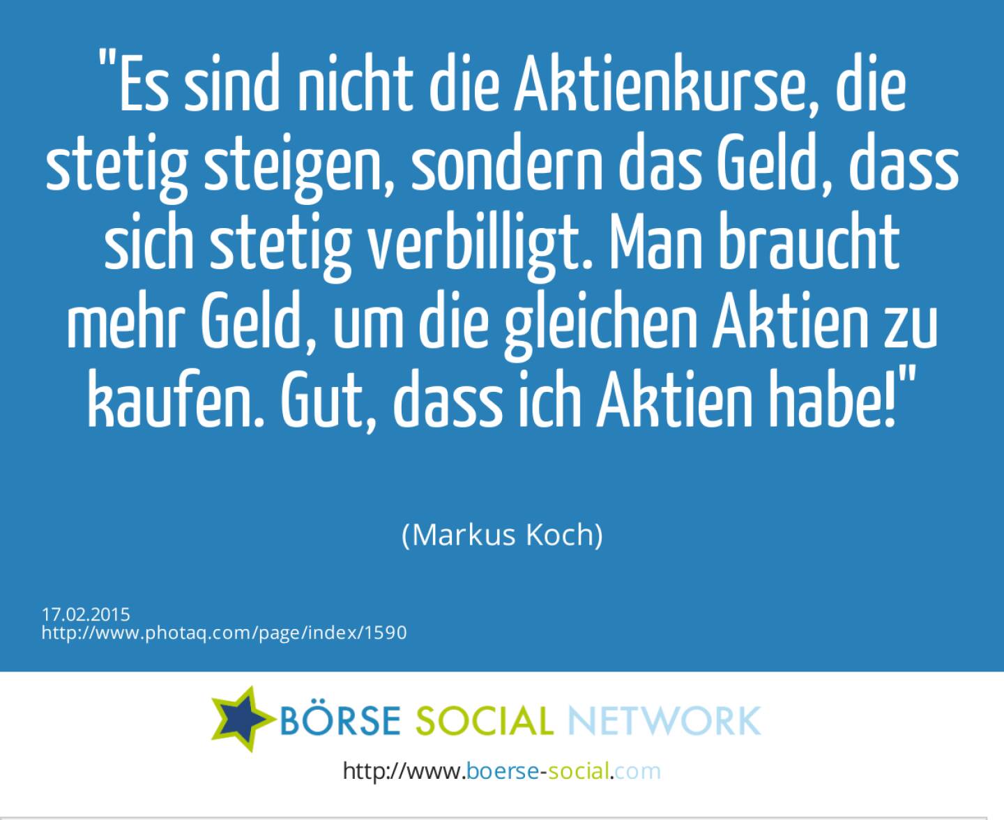 Es sind nicht die Aktienkurse, die stetig steigen, sondern das Geld, dass sich stetig verbilligt. Man braucht mehr Geld, um die gleichen Aktien zu kaufen. Gut, dass ich Aktien habe! (Markus Koch)