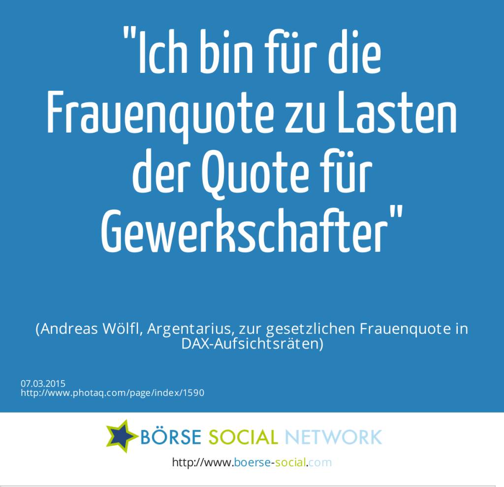 Ich bin für die Frauenquote zu Lasten der Quote für Gewerkschafter (Andreas Wölfl, Argentarius, zur gesetzlichen Frauenquote in DAX-Aufsichtsräten) (07.03.2015) 