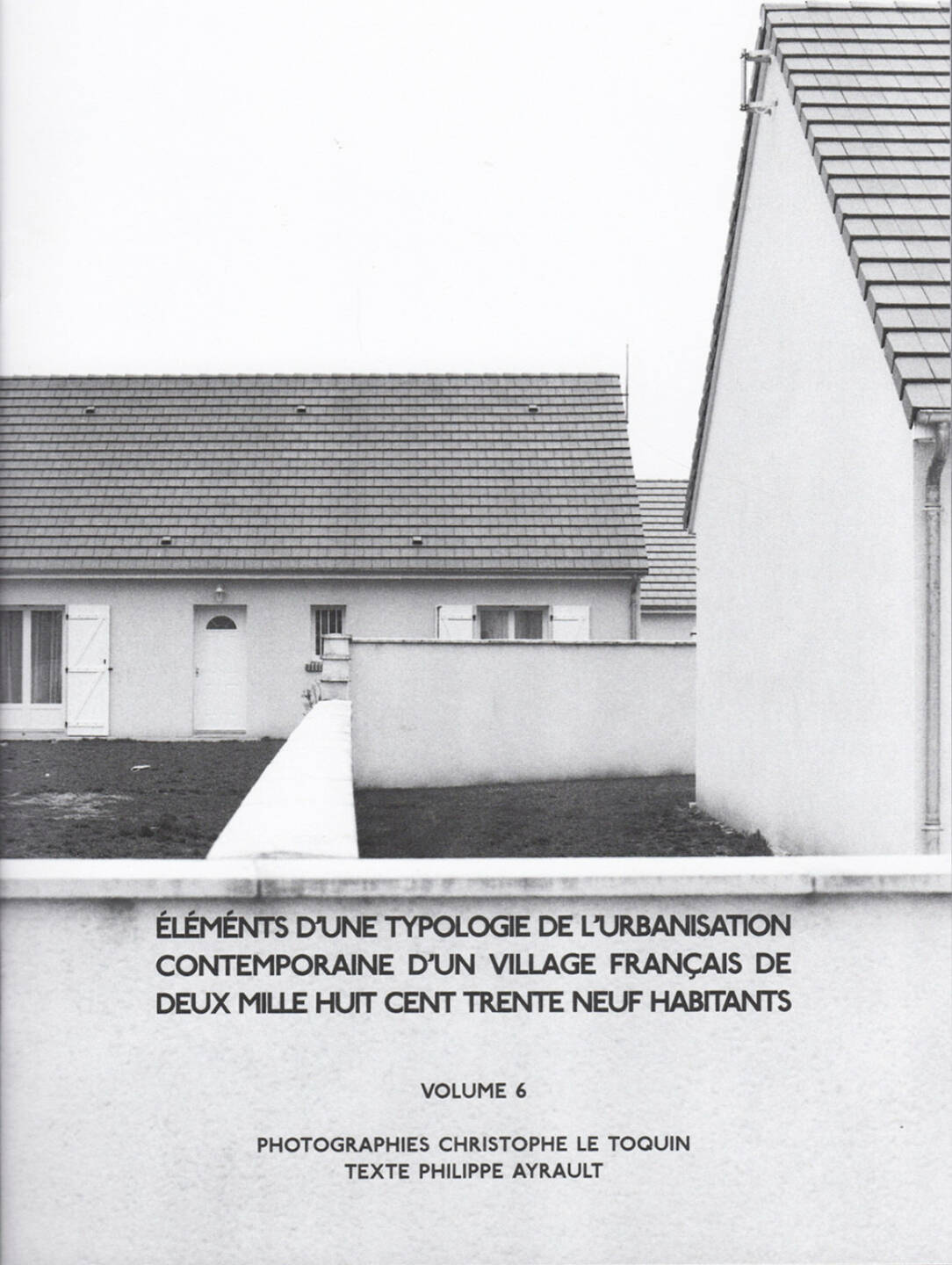 Christophe Le Toquin - Éléments Vol #6, Self published 2015, Cover - http://josefchladek.com/book/christophe_le_toquin_-_elements_dune_typologie_de_lurbanisation_contemporaine_dun_village_francais_de_deux_mille_huit_cent_trente_neuf_habitants_-_vol_6