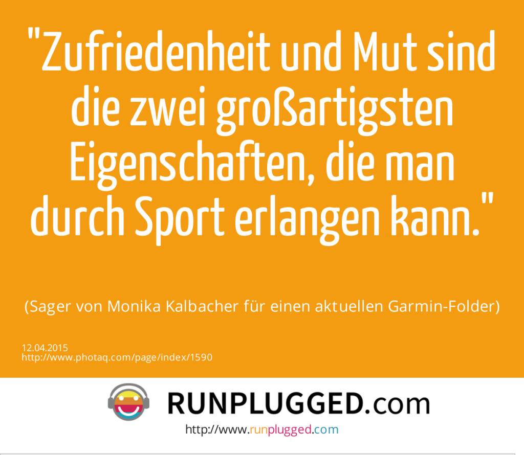 Zufriedenheit und Mut sind die zwei großartigsten Eigenschaften, die man durch Sport erlangen kann. (Sager von für einen aktuellen Garmin-Folder) (12.04.2015) 