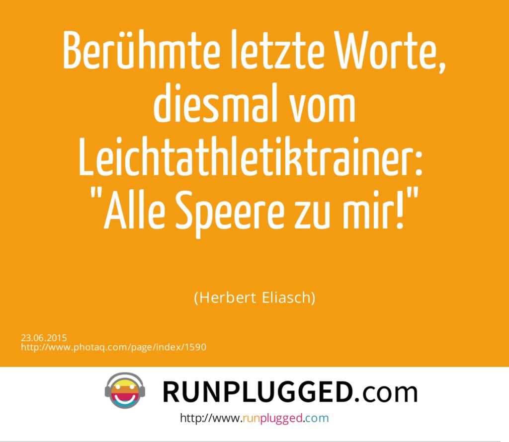 Berühmte letzte Worte, diesmal vom Leichtathletiktrainer: <br>Alle Speere zu mir!<br><br> (Herbert Eliasch) (23.06.2015) 