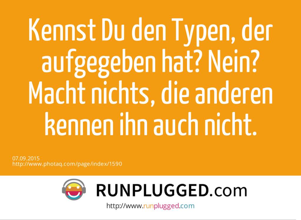 Kennst Du den Typen, der aufgegeben hat? Nein? Macht nichts, die anderen kennen ihn auch nicht.  (07.09.2015) 