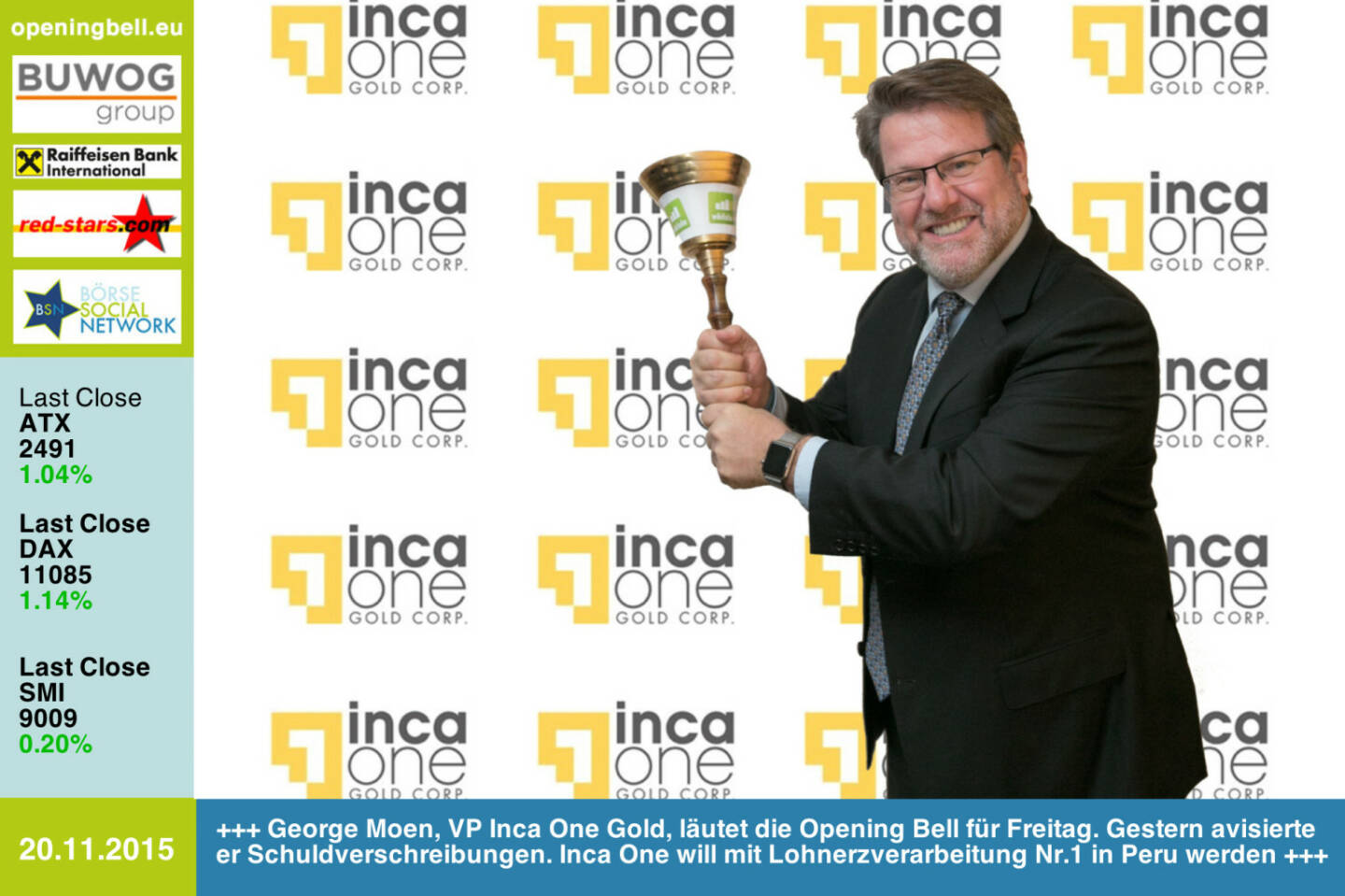 #openingbell am 20.11.: George Moen, VP Inca One Gold, läutet die Opening Bell für Freitag. Gestern avisierte er Schuldverschreibungen. Inca One will mit Lohnerzverarbeitung Nr.1 in Peru werden. http://www.incaone.com http://www.openingbell.eu