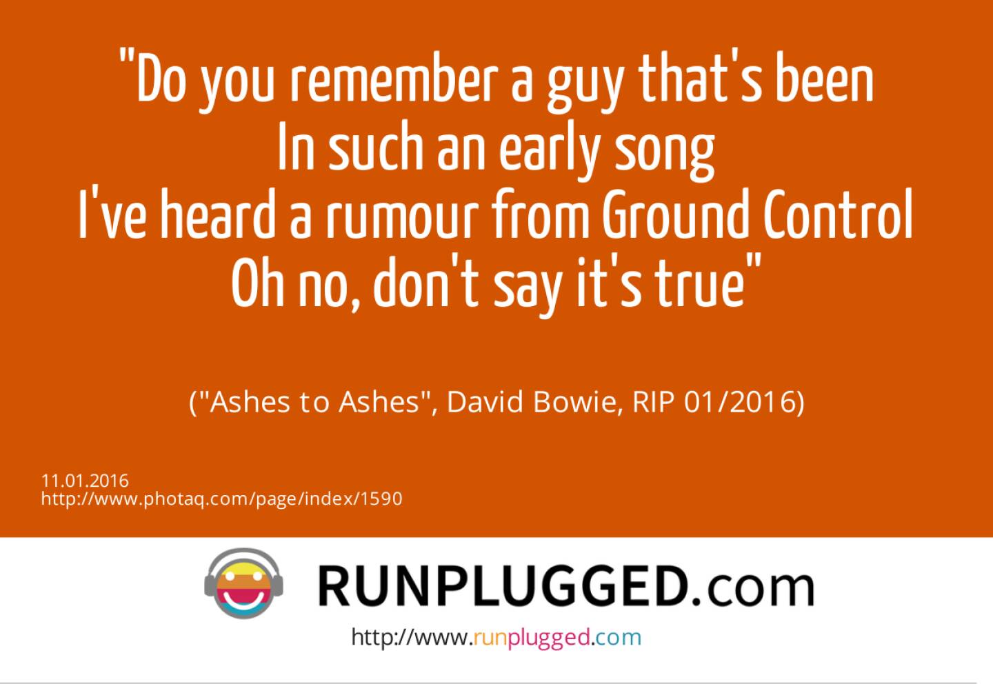 11.1. Do you remember a guy that's been<br>In such an early song<br>I've heard a rumour from Ground Control<br>Oh no, don't say it's true<br><br> (Ashes to Ashes, David Bowie, RIP 01/2016)