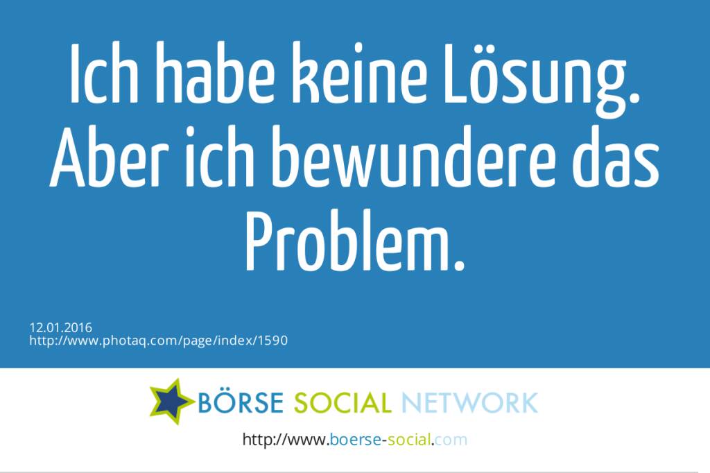 Ich habe keine Lösung. Aber ich bewundere das Problem.  (12.01.2016) 