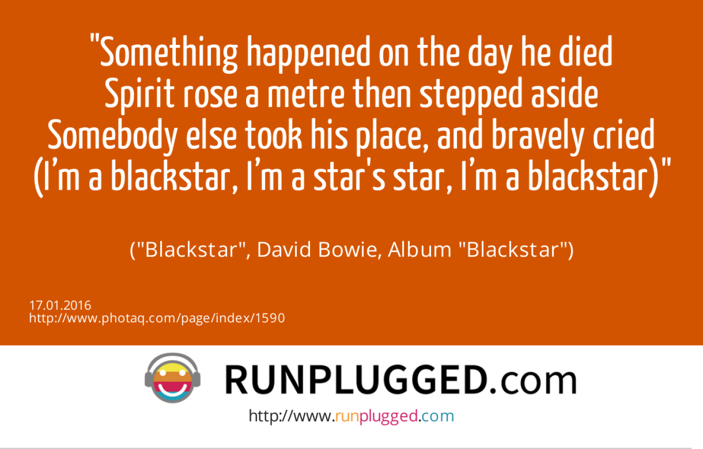 13.1. Something happened on the day he died<br>Spirit rose a metre then stepped aside<br>Somebody else took his place, and bravely cried<br>(I’m a blackstar, I’m a star's star, I’m a blackstar)<br><br> (Blackstar, David Bowie, Album Blackstar)