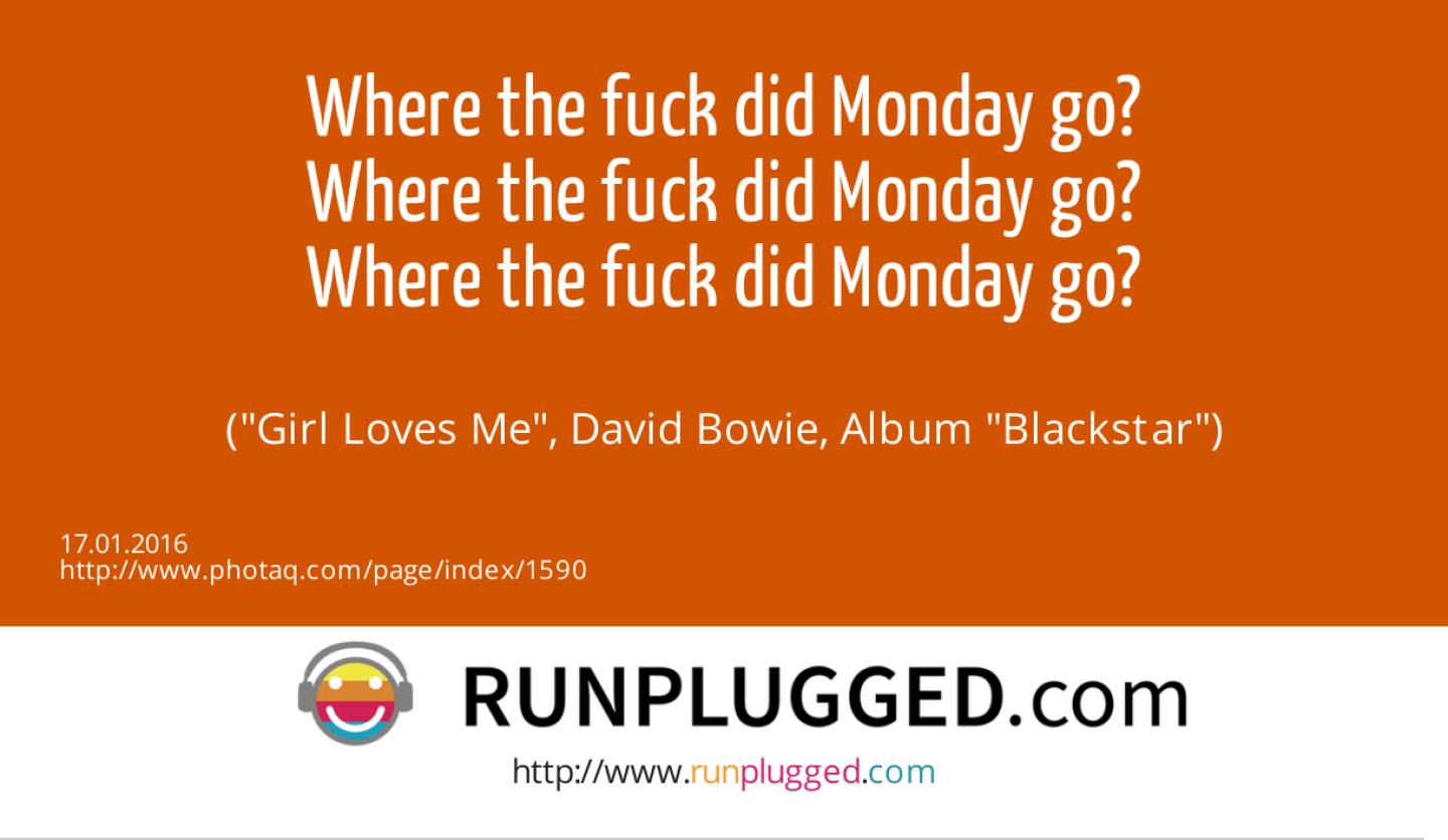 15.1. Montag - Where the fuck did Monday go?<br>Where the fuck did Monday go?<br>Where the fuck did Monday go?<br><br> (Girl Loves Me, David Bowie, Album Blackstar)