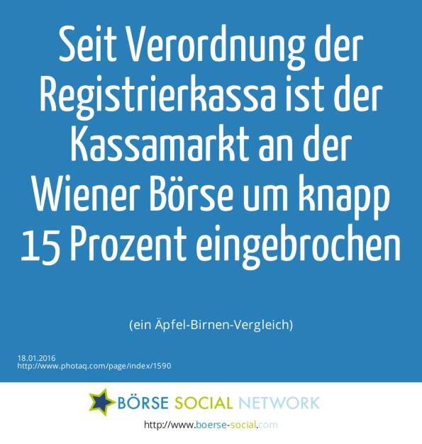 Seit Verordnung der Registrierkassa ist der Kassamarkt an der Wiener Börse um knapp 15 Prozent eingebrochen<br><br> (ein Äpfel-Birnen-Vergleich) (18.01.2016) 