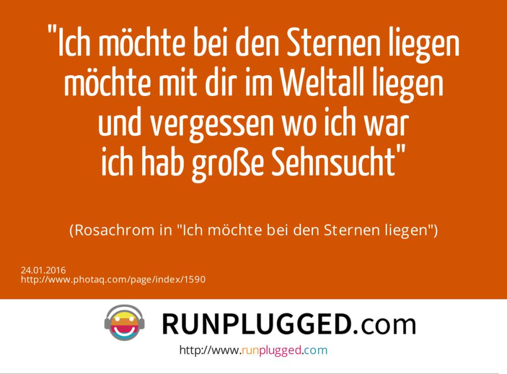 Ich möchte bei den Sternen liegen<br>möchte mit dir im Weltall liegen<br>und vergessen wo ich war<br>ich hab große Sehnsucht<br><br> (Rosachrom in Ich möchte bei den Sternen liegen) (24.01.2016) 