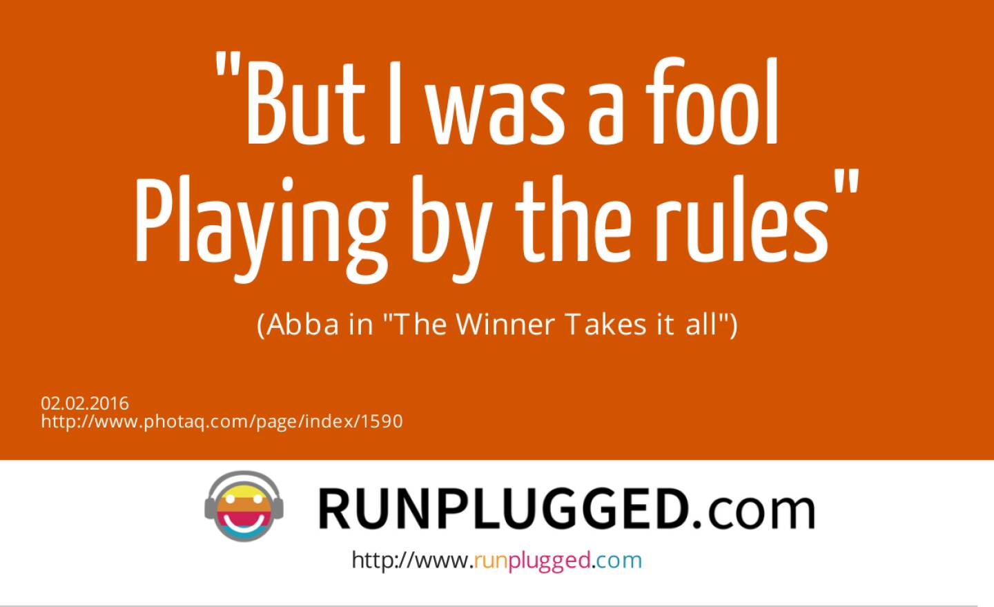 But I was a fool<br>Playing by the rules<br> <br>(Abba in The Winner Takes it all)