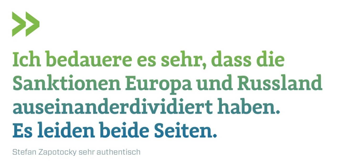 Ich bedauere es sehr, dass die Sanktionen Europa und Russland auseinanderdividiert haben. Es leiden beide Seiten. Stefan Zapotocky sehr authentisch