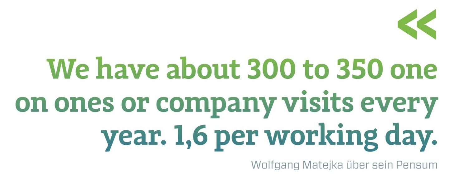 We have about 300 to 350 one on ones or company visits every year. 1,6 per working day. Wolfgang Matejka über sein Pensum