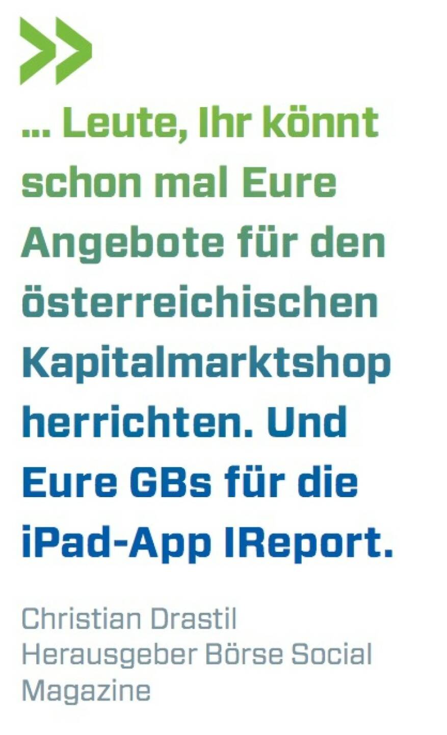 ... Leute, Ihr könnt schon mal Eure Angebote für den österreichischen Kapitalmarktshop herrichten. Und Eure GBs für die iPad-App IReport. Christian Drastil (BSN)