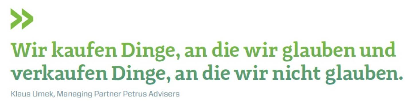 Wir kaufen Dinge, an die wir glauben und verkaufen Dinge, an die wir nicht glauben. Klaus Umek, Managing Partner Petrus Advisers