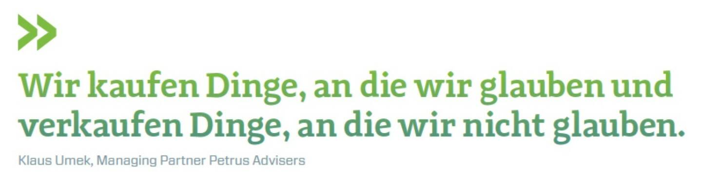 Wir kaufen Dinge, an die wir glauben und verkaufen Dinge, an die wir nicht glauben. Klaus Umek, Managing Partner Petrus Advisers