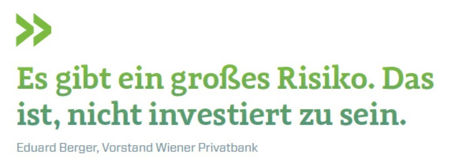 Es gibt ein großes Risiko. Das ist, nicht investiert zu sein. Eduard Berger, Vorstand Wiener Privatbank