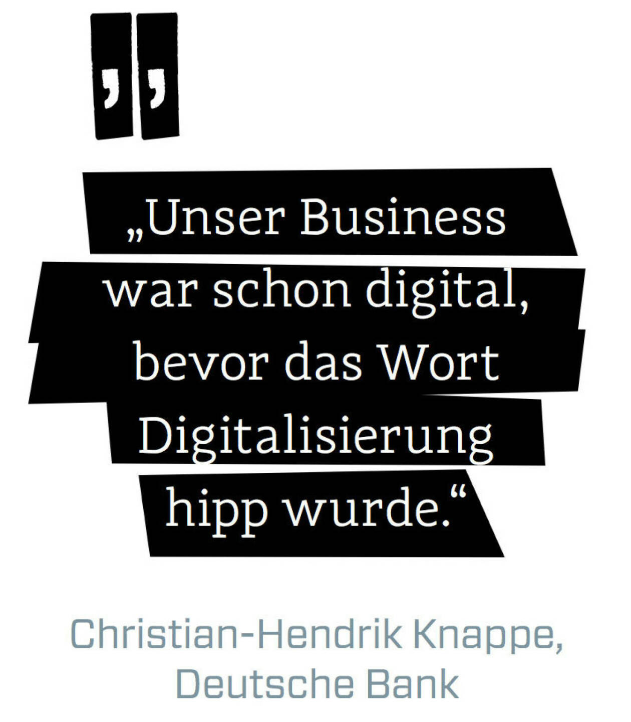 Unser Business war schon digital, bevor das Wort Digitalisierung hipp wurde. (Christian-Hendrik Knappe, Deutsche Bank)