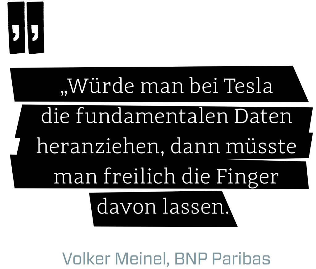 Würde man bei Tesla die fundamentalen Daten heranziehen, dann müsste man freilich die Finger davon lassen. (Volker Meinel, BNP Paribas) (12.06.2017) 