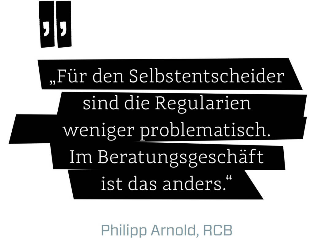 Für den Selbstentscheider sind die Regularien weniger problematisch. Im Beratungsgeschäft ist das anders. (Philipp Arnold, RCB) (12.06.2017) 