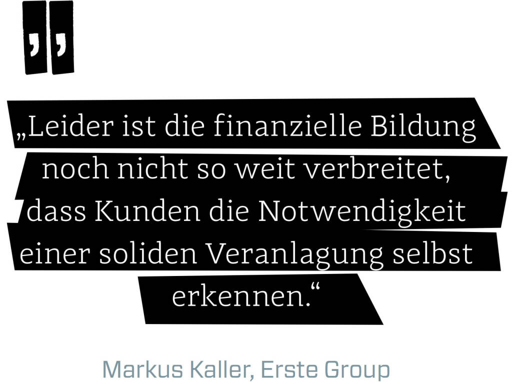 Leider ist die finanzielle Bildung noch nicht so weit verbreitet, dass Kunden die Notwendigkeit einer soliden Veranlagung selbst erkennen. (Markus Kaller, Erste Group) (12.06.2017) 