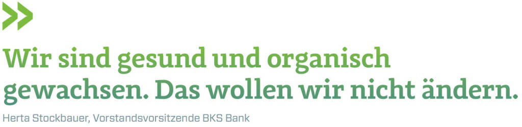 Wir sind gesund und organisch gewachsen. Das wollen wir nicht ändern. (Herta Stockbauer, Vorstandsvorsitzende BKS Bank) (12.06.2017) 