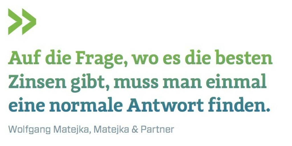 Auf die Frage, wo es die besten Zinsen gibt, muss man einmal eine normale Antwort finden. Wolfgang Matejka, Matejka & Partner (07.07.2017) 