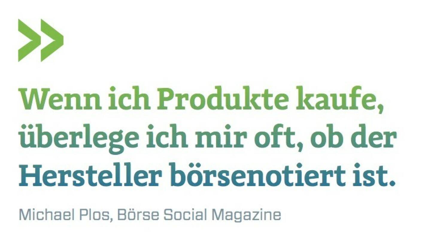 Wenn ich Produkte kaufe, überlege ich mir oft, ob der Hersteller börsenotiert ist. Michael Plos, Börse Social Magazine