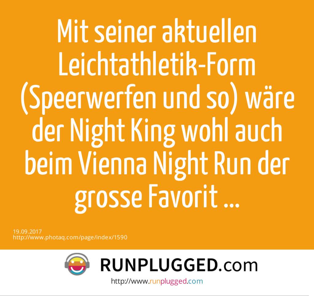 Mit seiner aktuellen Leichtathletik-Form (Speerwerfen und so) wäre der Night King wohl auch beim Vienna Night Run der grosse Favorit ...  (19.09.2017) 