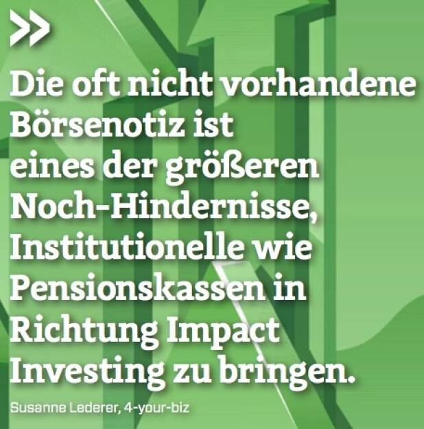 Die oft nicht vorhandene Börsenotiz ist eines der größeren Noch-Hindernisse, Institutionelle wie Pensionskassen in Richtung Impact Investing zu bringen. - Susanne Lederer (4-your-biz) (10.10.2017) 