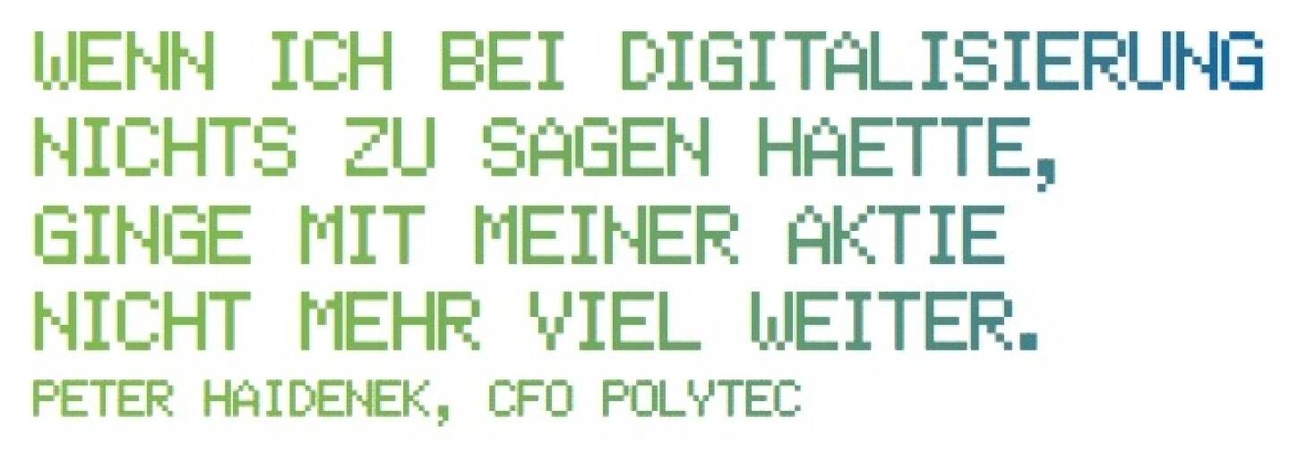 Wenn ich bei Digitalisierung nichts zu sagen haette, ginge mit meiner Aktie
nicht mehr viel weiter. - Peter Haidenek, CFO Polytec