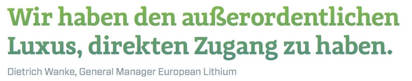 Wir haben den außerordentlichen Luxus, direkten Zugang zu haben. - Dietrich Wanke, General Manager European Lithium