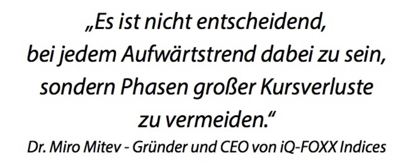 „Es ist nicht entscheidend, bei jedem Aufwärtstrend dabei zu sein, sondern Phasen großer Kursverluste zu vermeiden.“ - Dr. Miro Mitev - Gründer und CEO von iQ-FOXX Indices