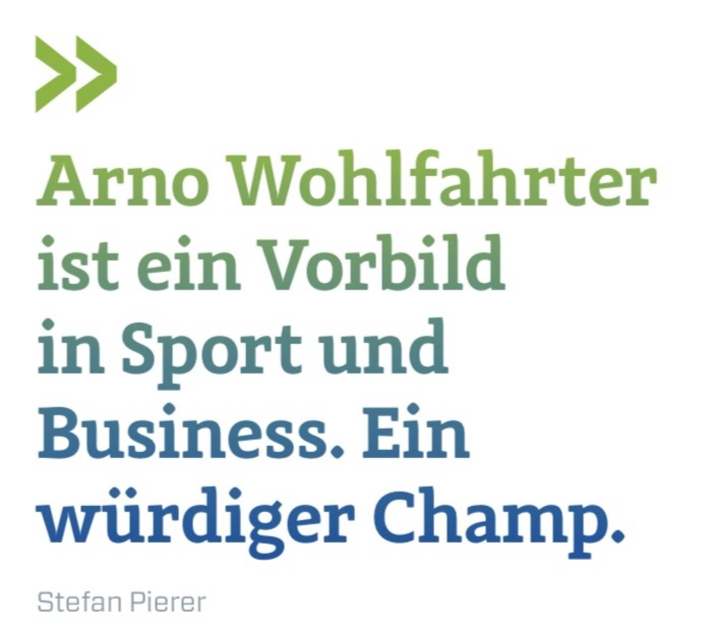 Arno Wohlfahrter ist ein Vorbild in Sport und Business. Ein würdiger Champ. 
Stefan Pierer
