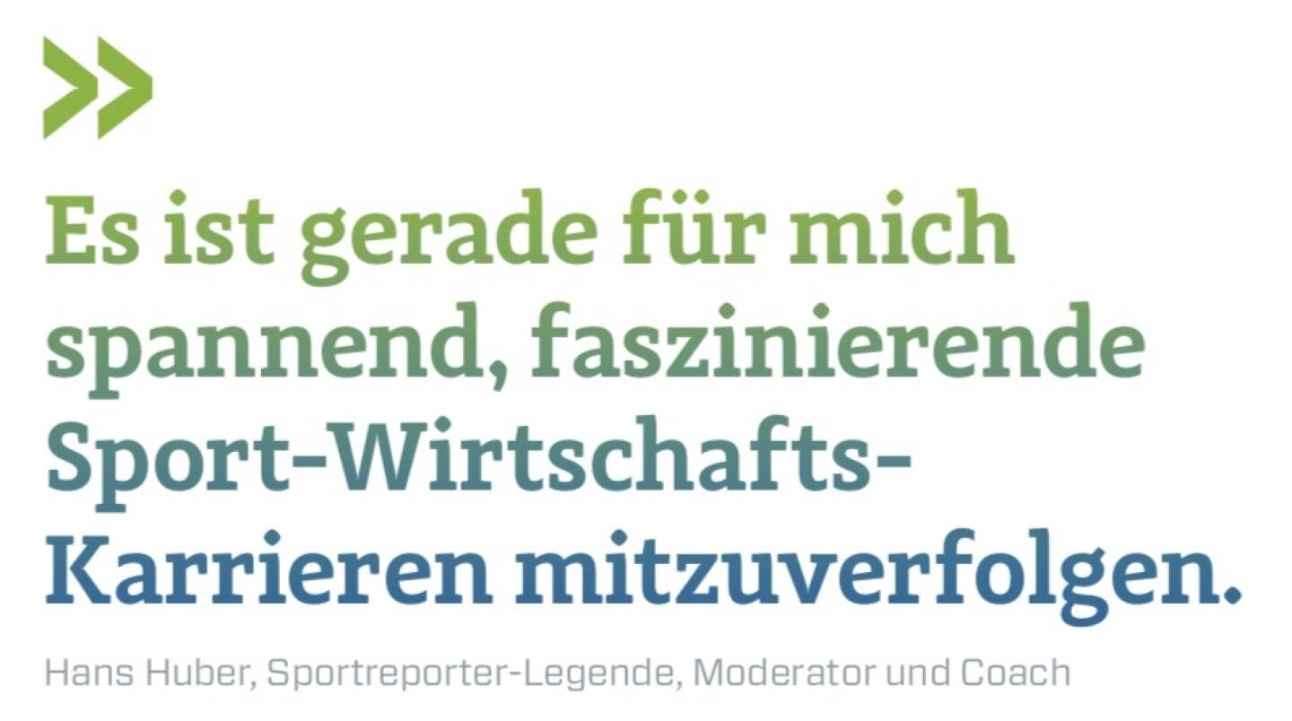 Es ist gerade für mich spannend, faszinierende Sport-Wirtschafts-Karrieren mitzuverfolgen.
Hans Huber, Sportreporter-Legende, Moderator und Coach