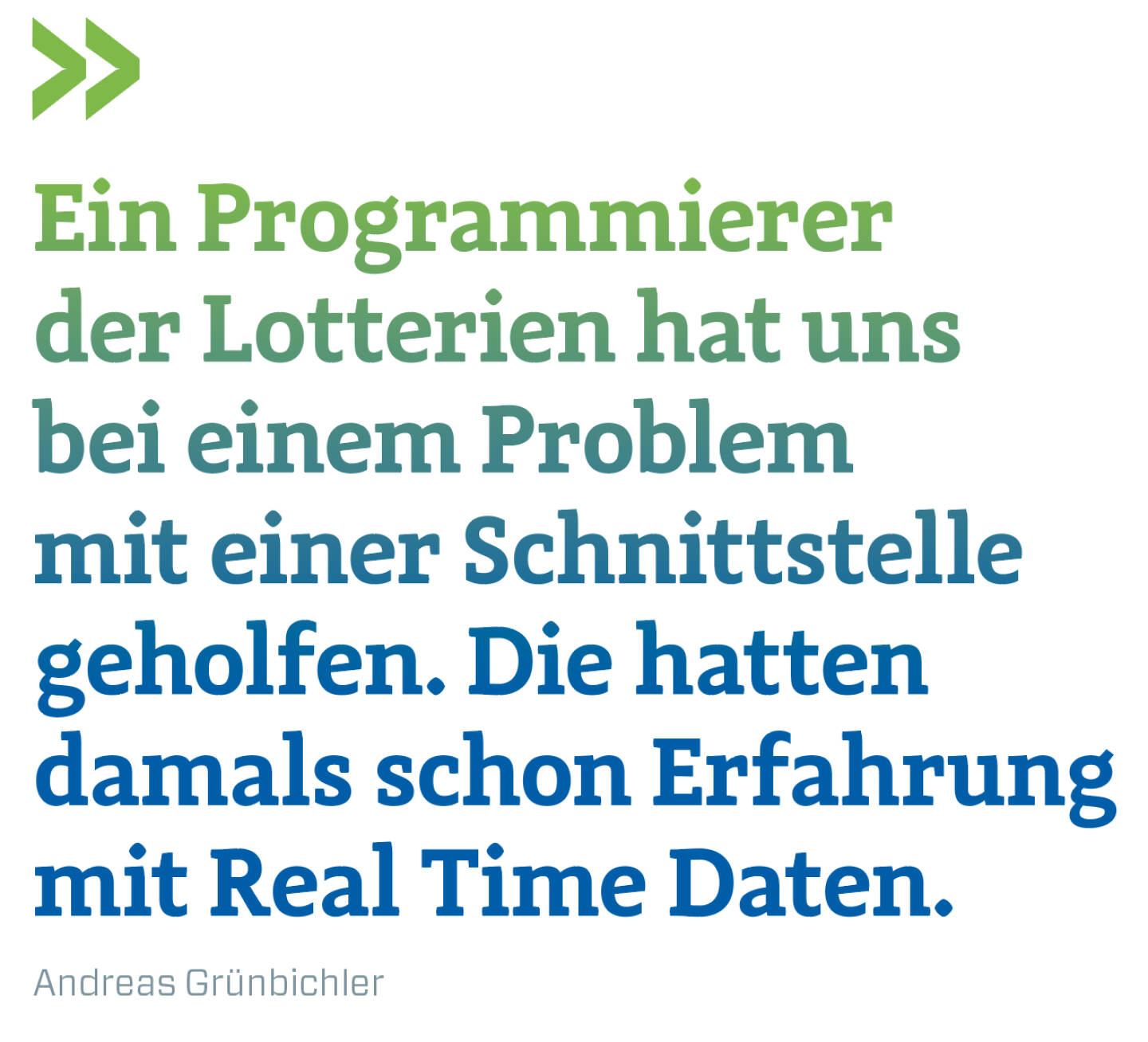 Ein Programmierer der Lotterien hat uns bei einem Problem mit einer Schnittstelle geholfen. Die hatten damals schon Erfahrung mit Real Time Daten. Andreas Grünbichler