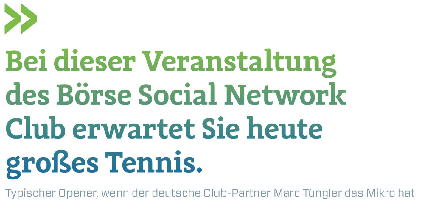 Bei dieser Veranstaltung des Börse Social Network Club erwartet Sie heute großes Tennis.
Typischer Opener, wenn der deutsche Club-Partner Marc Tüngler das Mikro hat