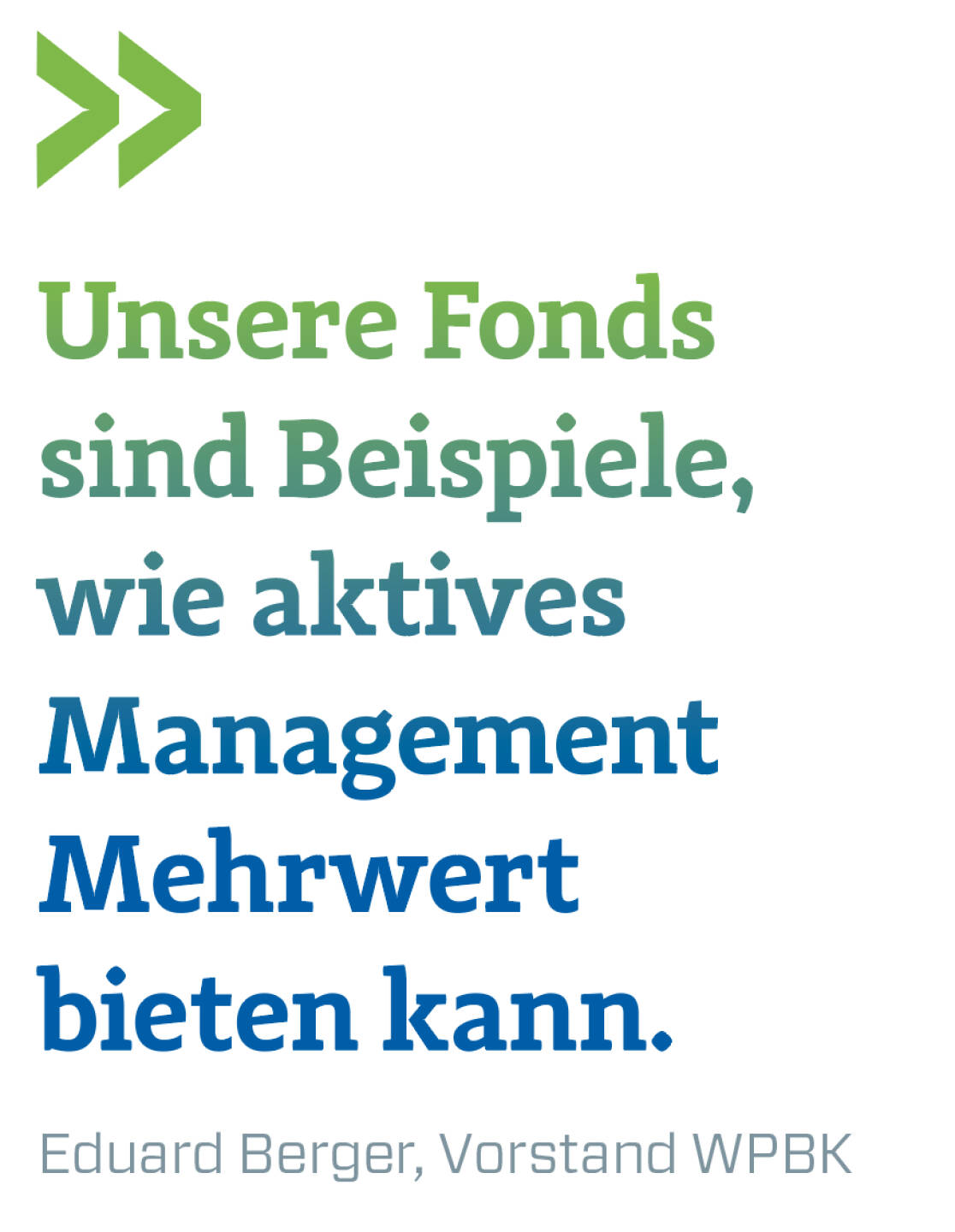 Unsere Fonds sind Beispiele, wie aktives Management Mehrwert bieten kann.
Eduard Berger, Vorstand WPBK