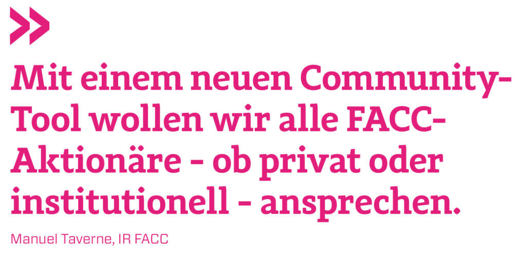 Mit einem neuen Community-Tool wollen wir alle FACC-Aktionäre - ob privat oder institutionell - ansprechen. 
Manuel Taverne, IR FACC (21.05.2018) 