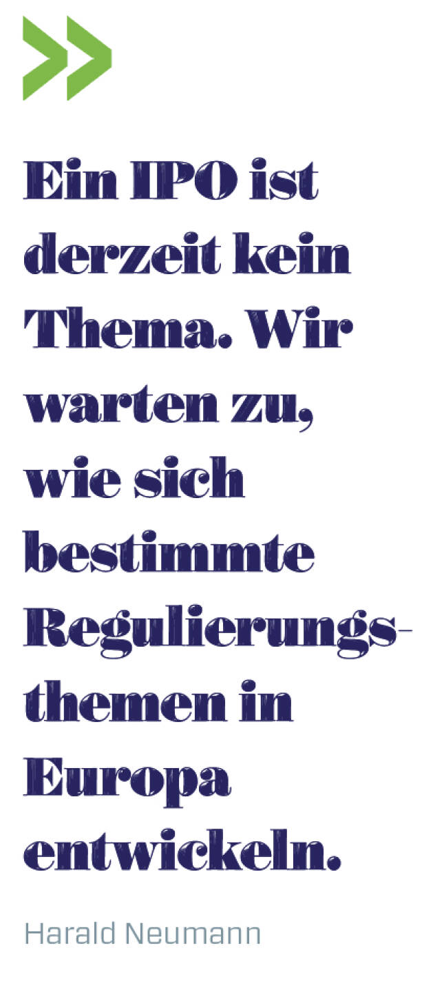 Ein IPO ist derzeit kein Thema. Wir warten zu, wie sich bestimmte Regulierungs-themen in Europa entwickeln. 

Harald Neumann 