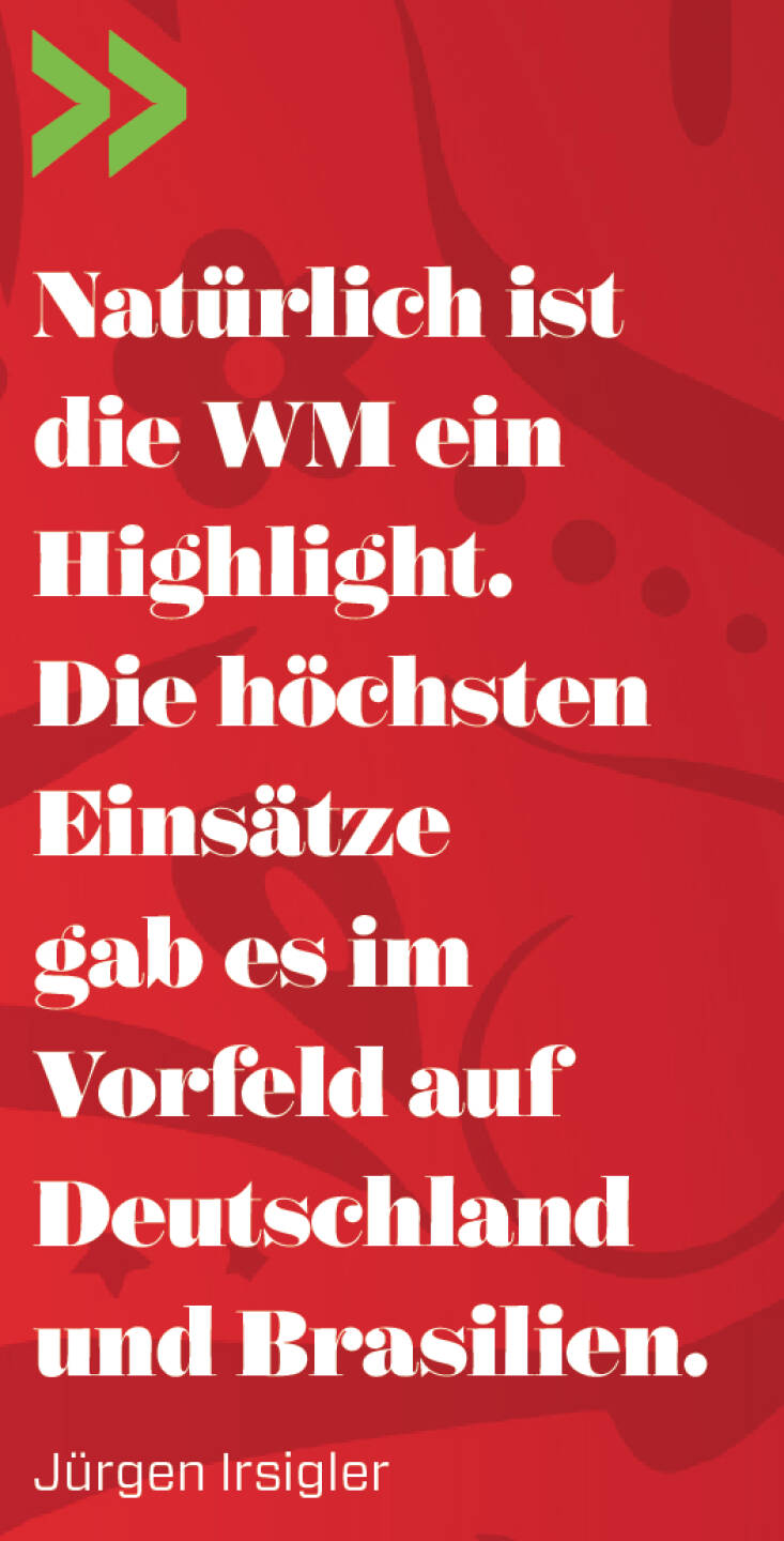 Natürlich ist die WM ein Highlight. Die höchsten Einsätze gab es im Vorfeld auf Deutschland und Brasilien. 
Jürgen Irsigler