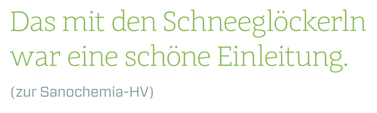 Das mit den Schneeglöckerln war eine schöne Einleitung.
(zur Sanochemia-HV)